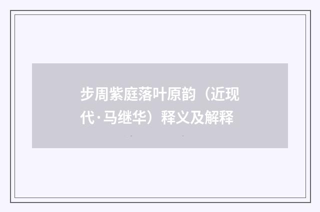 步周紫庭落叶原韵（近现代·马继华）释义及解释
