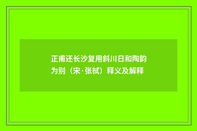 正甫还长沙复用斜川日和陶韵为别（宋·张栻）释义及解释