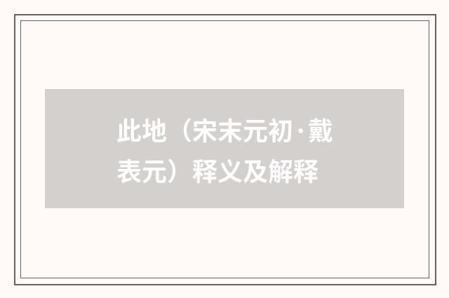 此地（宋末元初·戴表元）释义及解释
