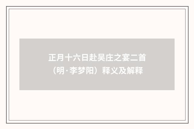 正月十六日赴吴庄之宴二首（明·李梦阳）释义及解释