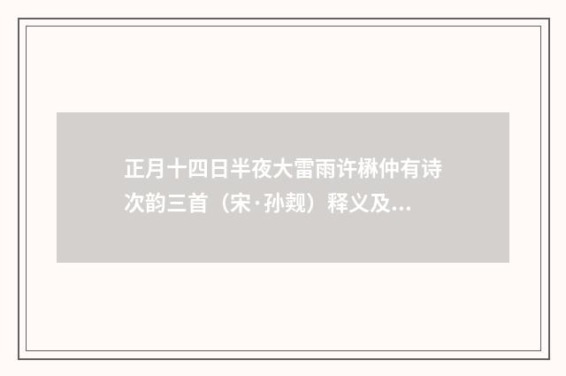 正月十四日半夜大雷雨许楙仲有诗次韵三首（宋·孙觌）释义及解释