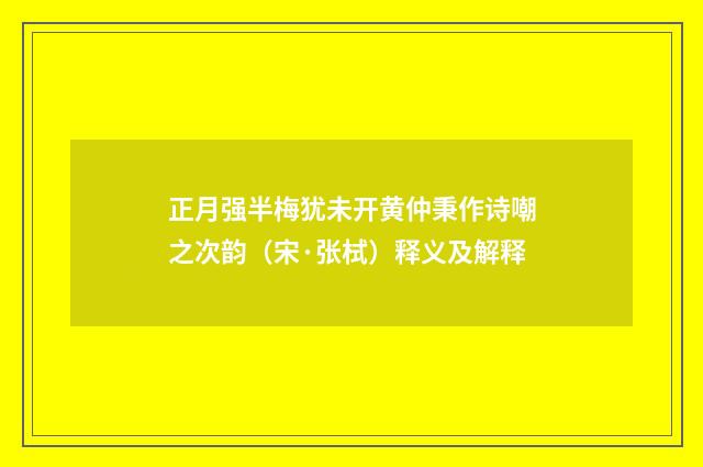 正月强半梅犹未开黄仲秉作诗嘲之次韵（宋·张栻）释义及解释