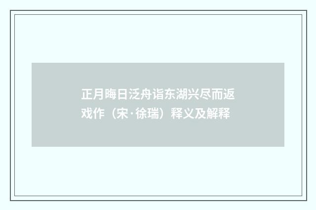 正月晦日泛舟诣东湖兴尽而返戏作（宋·徐瑞）释义及解释