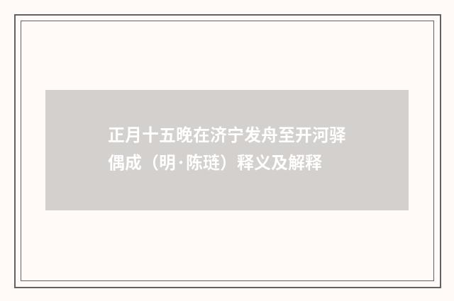 正月十五晚在济宁发舟至开河驿偶成（明·陈琏）释义及解释
