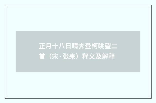 正月十八日晴霁登柯眺望二首（宋·张耒）释义及解释