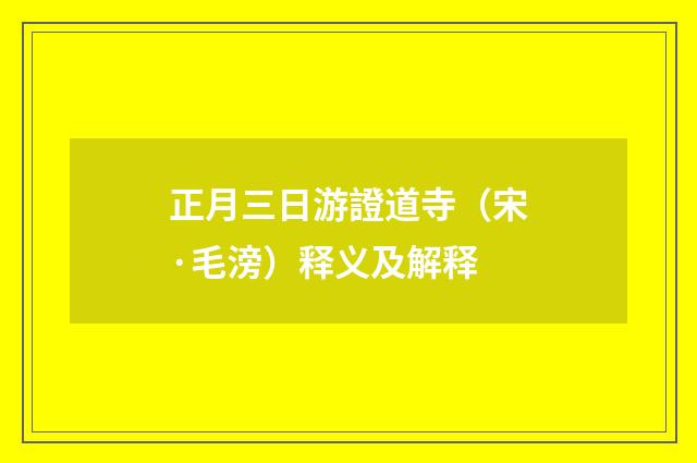 正月三日游證道寺（宋·毛滂）释义及解释