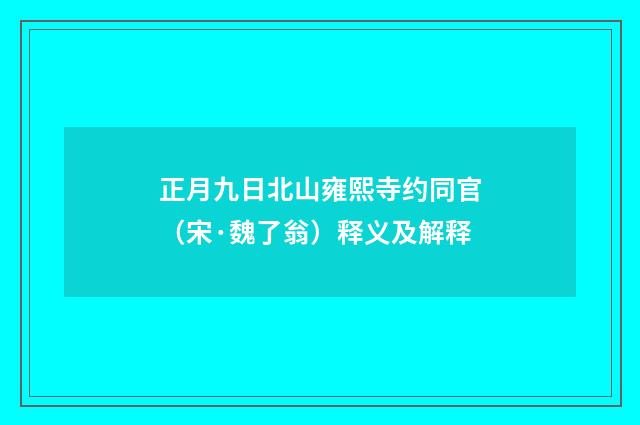 正月九日北山雍熙寺约同官（宋·魏了翁）释义及解释