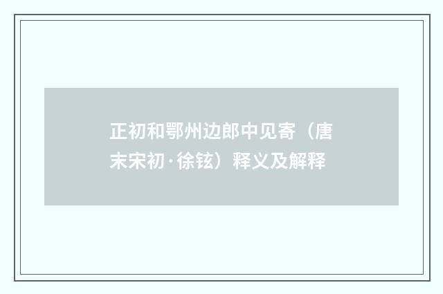 正初和鄂州边郎中见寄（唐末宋初·徐铉）释义及解释