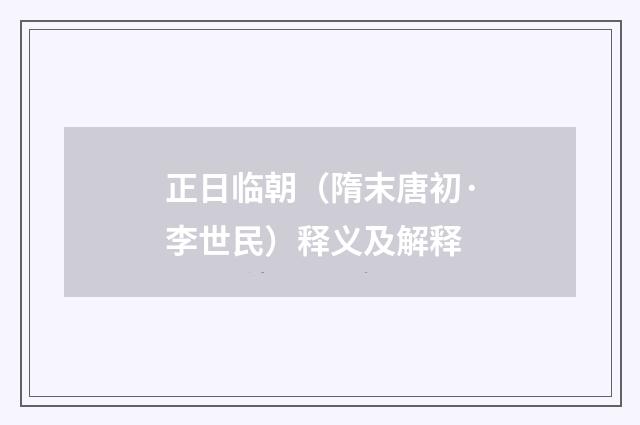 正日临朝（隋末唐初·李世民）释义及解释