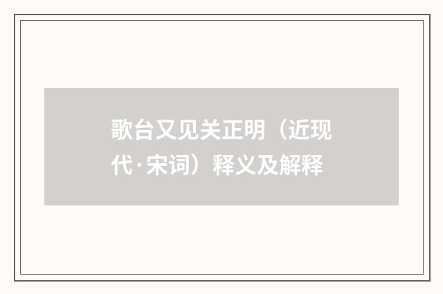 歌台又见关正明（近现代·宋词）释义及解释
