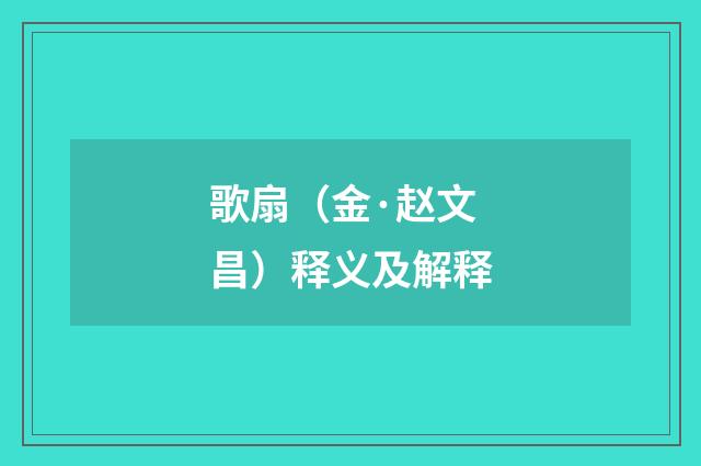 歌扇（金·赵文昌）释义及解释