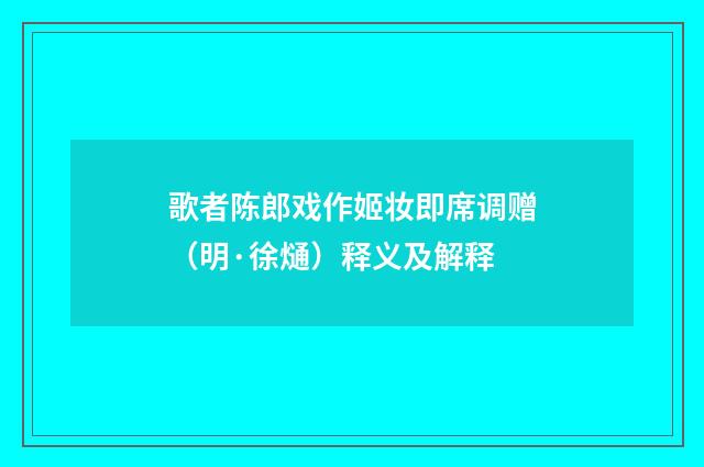 歌者陈郎戏作姬妆即席调赠（明·徐熥）释义及解释