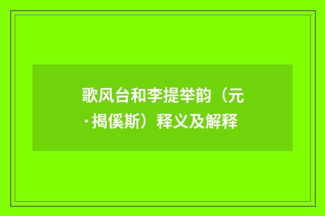 歌风台和李提举韵（元·揭傒斯）释义及解释