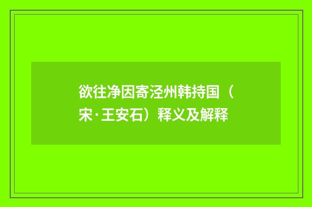 欲往净因寄泾州韩持国（宋·王安石）释义及解释