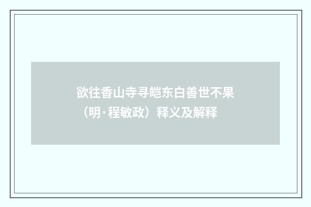 欲往香山寺寻皑东白善世不果（明·程敏政）释义及解释