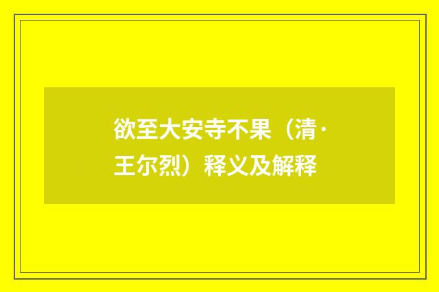 欲至大安寺不果（清·王尔烈）释义及解释