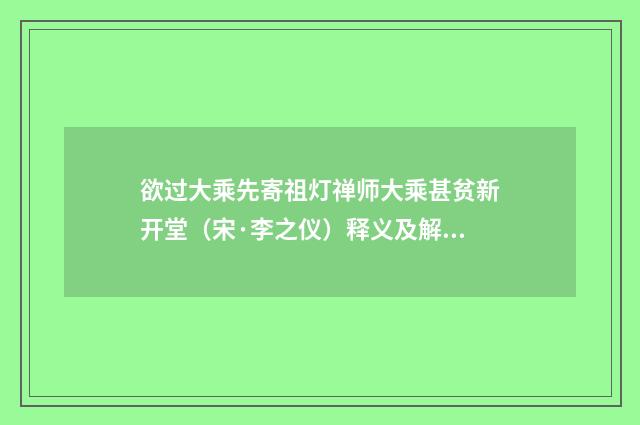 欲过大乘先寄祖灯禅师大乘甚贫新开堂（宋·李之仪）释义及解释