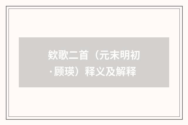欸歌二首（元末明初·顾瑛）释义及解释
