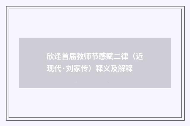 欣逢首届教师节感赋二律（近现代·刘家传）释义及解释