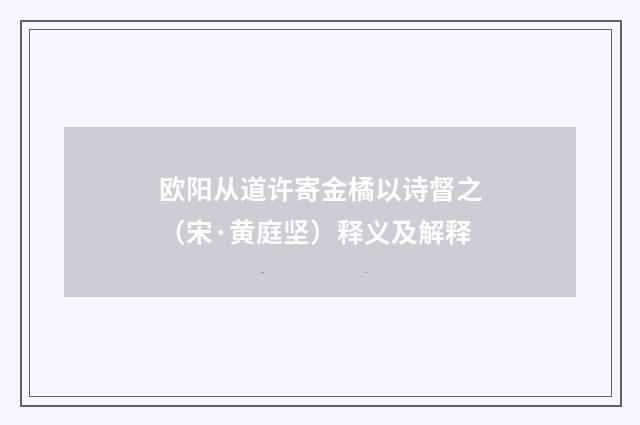 欧阳从道许寄金橘以诗督之（宋·黄庭坚）释义及解释