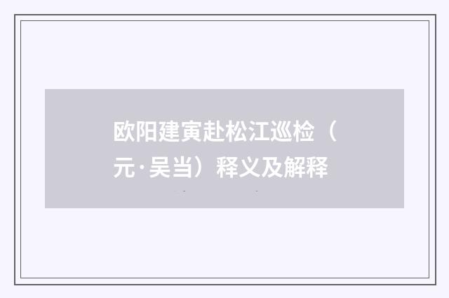 欧阳建寅赴松江巡检（元·吴当）释义及解释