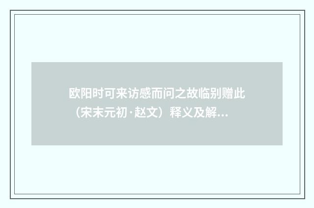 欧阳时可来访感而问之故临别赠此（宋末元初·赵文）释义及解释