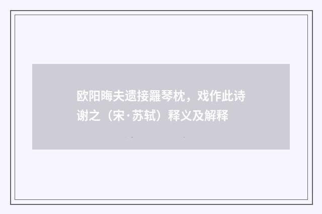 欧阳晦夫遗接䍦琴枕，戏作此诗谢之（宋·苏轼）释义及解释
