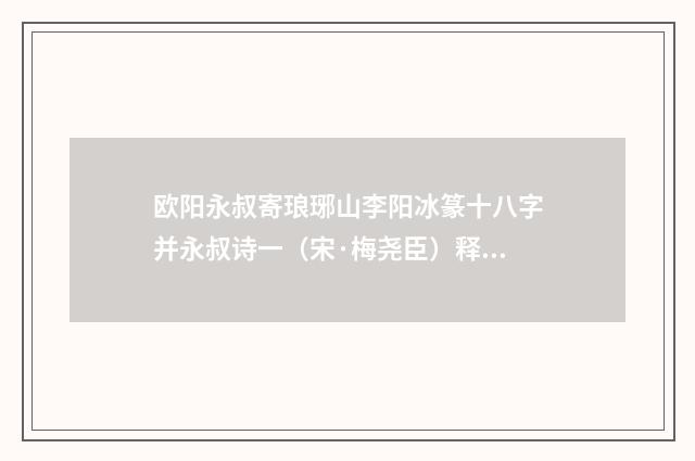 欧阳永叔寄琅琊山李阳冰篆十八字并永叔诗一（宋·梅尧臣）释义及解释