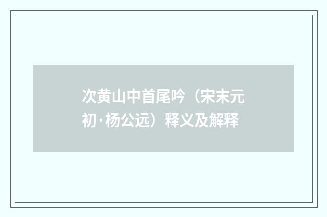 次黄山中首尾吟（宋末元初·杨公远）释义及解释