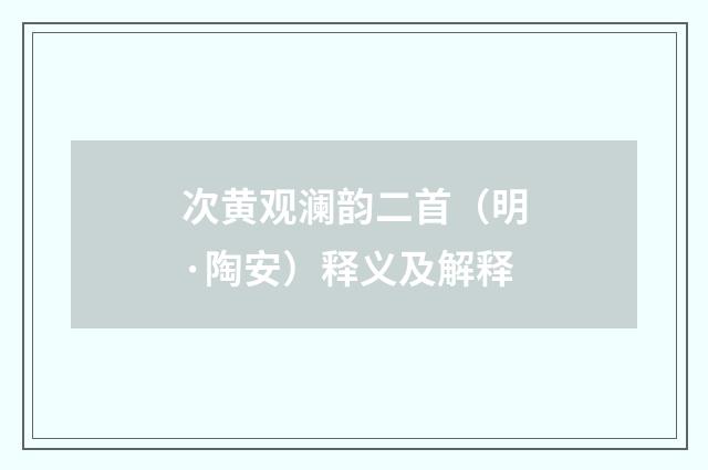 次黄观澜韵二首(明·陶安)释义及解释