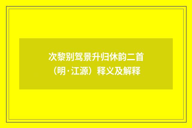 次黎别驾景升归休韵二首(明·江源)释义及解释