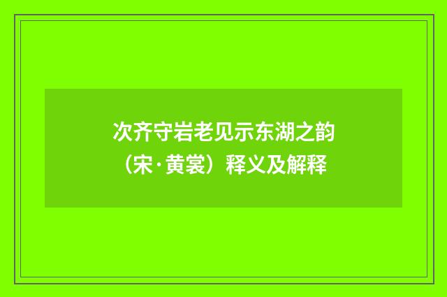 次齐守岩老见示东湖之韵（宋·黄裳）释义及解释