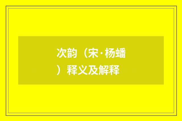 次韵（宋·杨蟠）释义及解释