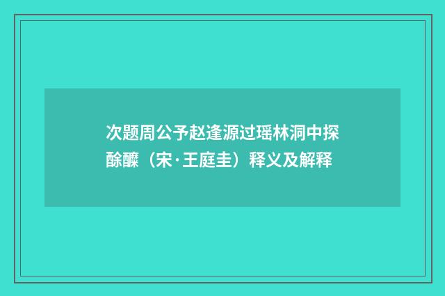 次题周公予赵逢源过瑶林洞中探酴醾（宋·王庭圭）释义及解释