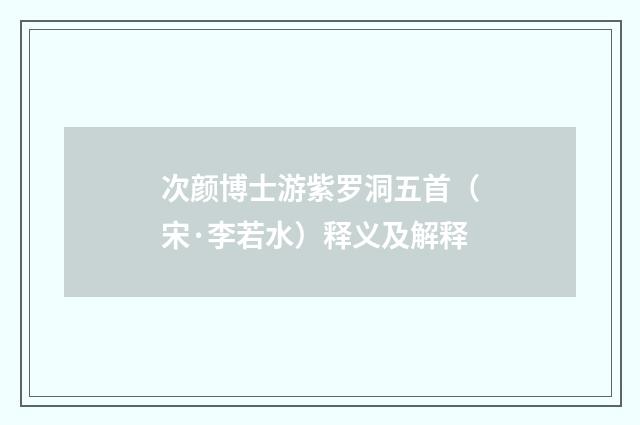 次颜博士游紫罗洞五首（宋·李若水）释义及解释