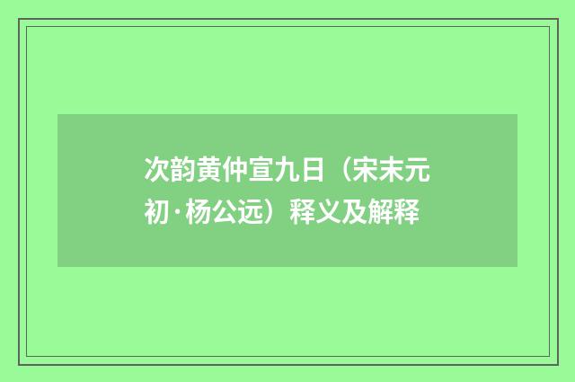 次韵黄仲宣九日（宋末元初·杨公远）释义及解释