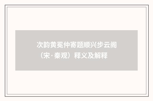 次韵黄冕仲寄题顺兴步云阁（宋·秦观）释义及解释