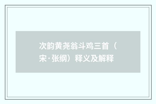 次韵黄尧翁斗鸡三首（宋·张纲）释义及解释