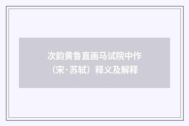 次韵黄鲁直画马试院中作（宋·苏轼）释义及解释