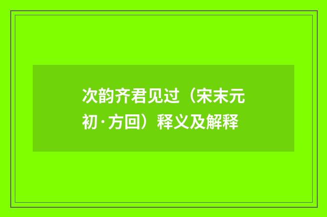 次韵齐君见过（宋末元初·方回）释义及解释