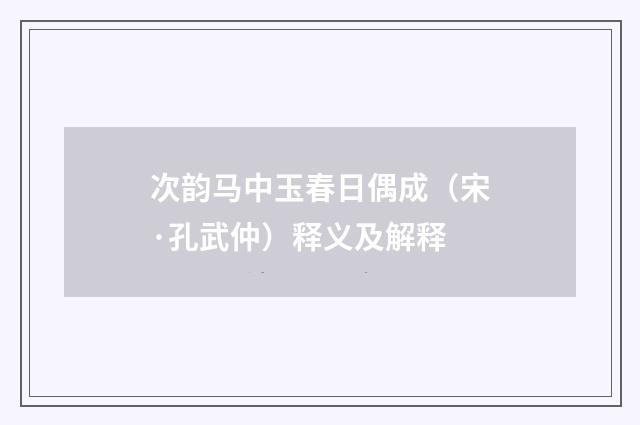 次韵马中玉春日偶成（宋·孔武仲）释义及解释
