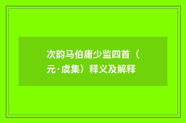 次韵马伯庸少监四首（元·虞集）释义及解释