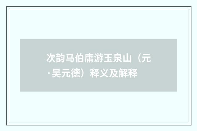 次韵马伯庸游玉泉山（元·吴元德）释义及解释