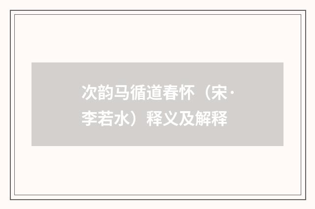 次韵马循道春怀（宋·李若水）释义及解释