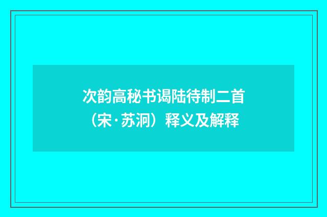 次韵高秘书谒陆待制二首（宋·苏泂）释义及解释