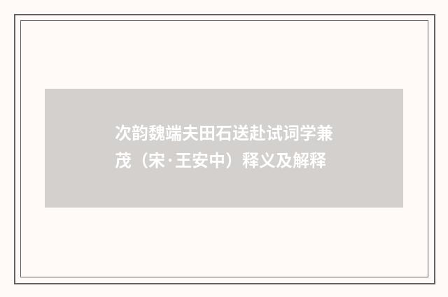 次韵魏端夫田石送赴试词学兼茂（宋·王安中）释义及解释