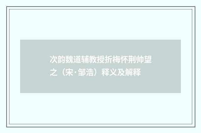 次韵魏道辅教授折梅怀荆帅望之（宋·邹浩）释义及解释