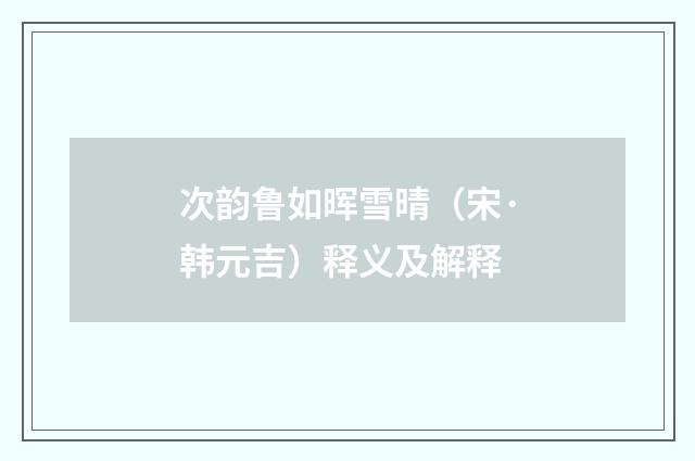 次韵鲁如晖雪晴（宋·韩元吉）释义及解释