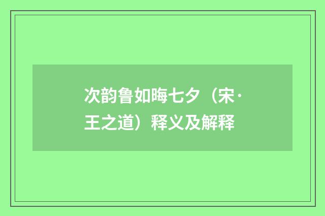 次韵鲁如晦七夕（宋·王之道）释义及解释