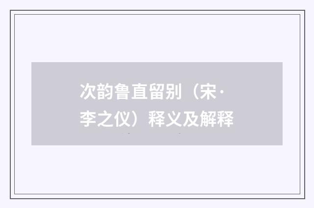 次韵鲁直留别（宋·李之仪）释义及解释